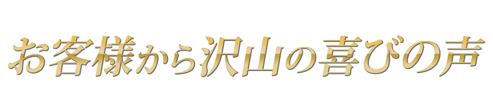 お客様から沢山の喜びの声を頂いております。