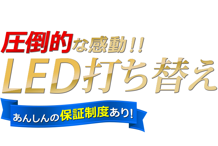 圧倒的な感動！！LED打ち替え-あんしんの保証制度あり-